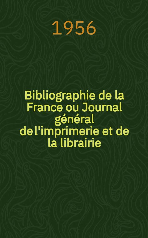 Bibliographie de la France ou Journal général de l'imprimerie et de la librairie : Livres, compositions musicales, gravures. etc. Publ. sur les documents directement fournis par le Ministère de l'intérieur. Année145 1956, №51