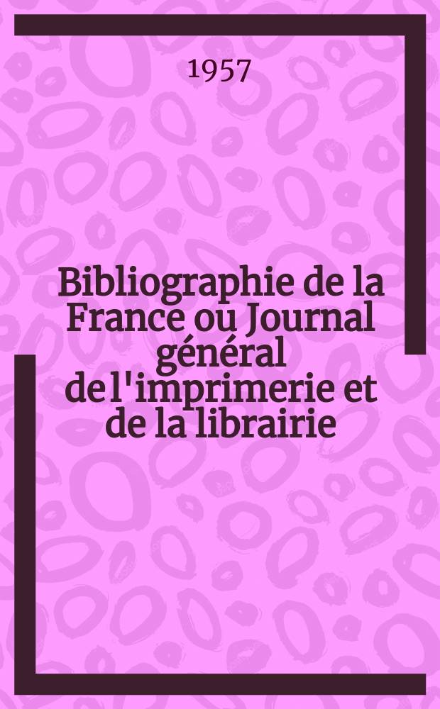 Bibliographie de la France ou Journal général de l'imprimerie et de la librairie : Livres, compositions musicales, gravures. etc. Publ. sur les documents directement fournis par le Ministère de l'intérieur. Année146 1957, №25