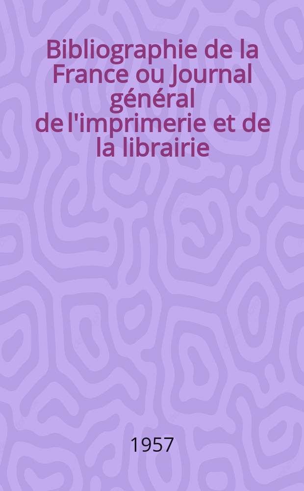 Bibliographie de la France ou Journal général de l'imprimerie et de la librairie : Livres, compositions musicales, gravures. etc. Publ. sur les documents directement fournis par le Ministère de l'intérieur. Année146 1957, №38