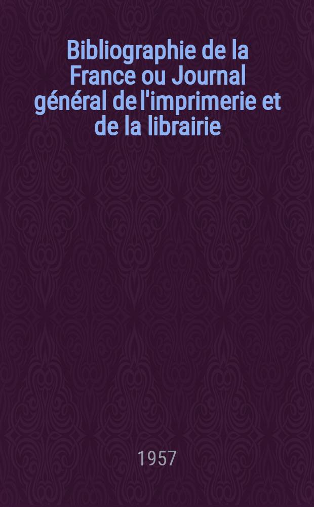 Bibliographie de la France ou Journal général de l'imprimerie et de la librairie : Livres, compositions musicales, gravures. etc. Publ. sur les documents directement fournis par le Ministère de l'intérieur. Année146 1957, №40