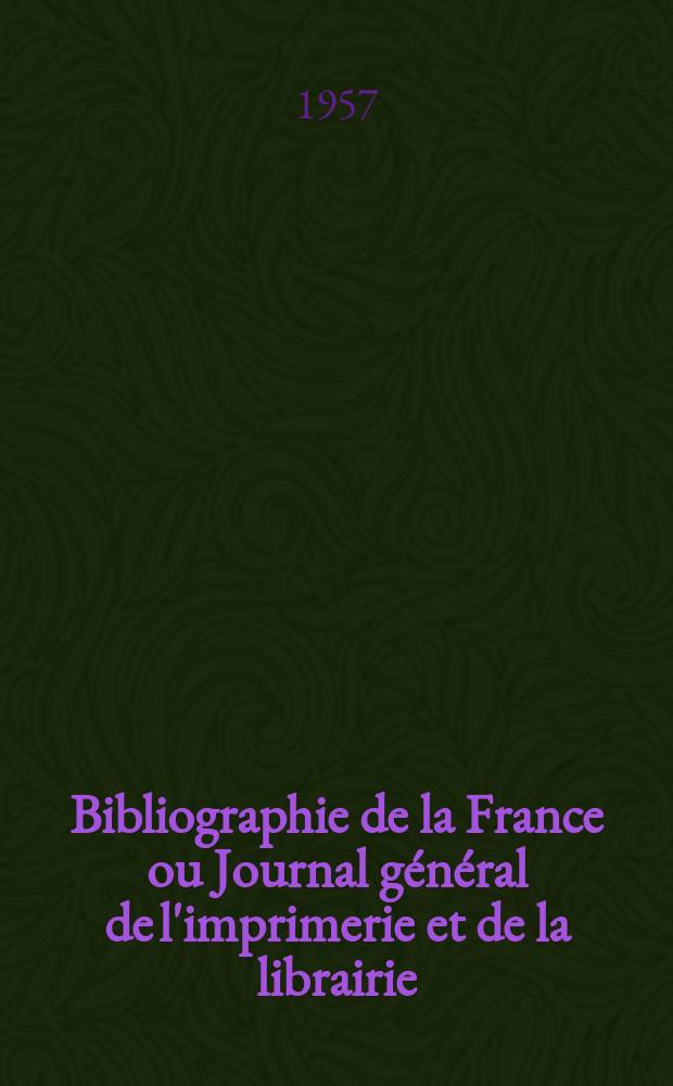Bibliographie de la France ou Journal général de l'imprimerie et de la librairie : Livres, compositions musicales, gravures. etc. Publ. sur les documents directement fournis par le Ministère de l'intérieur. Année146 1957, №52