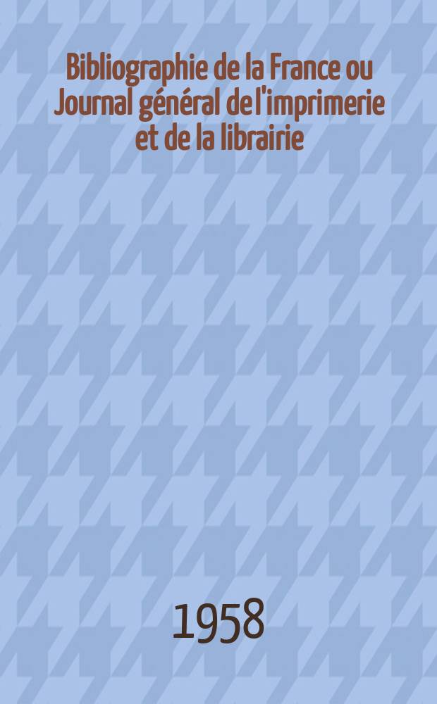 Bibliographie de la France ou Journal général de l'imprimerie et de la librairie : Livres, compositions musicales, gravures. etc. Publ. sur les documents directement fournis par le Ministère de l'intérieur. Année147 1958, №5