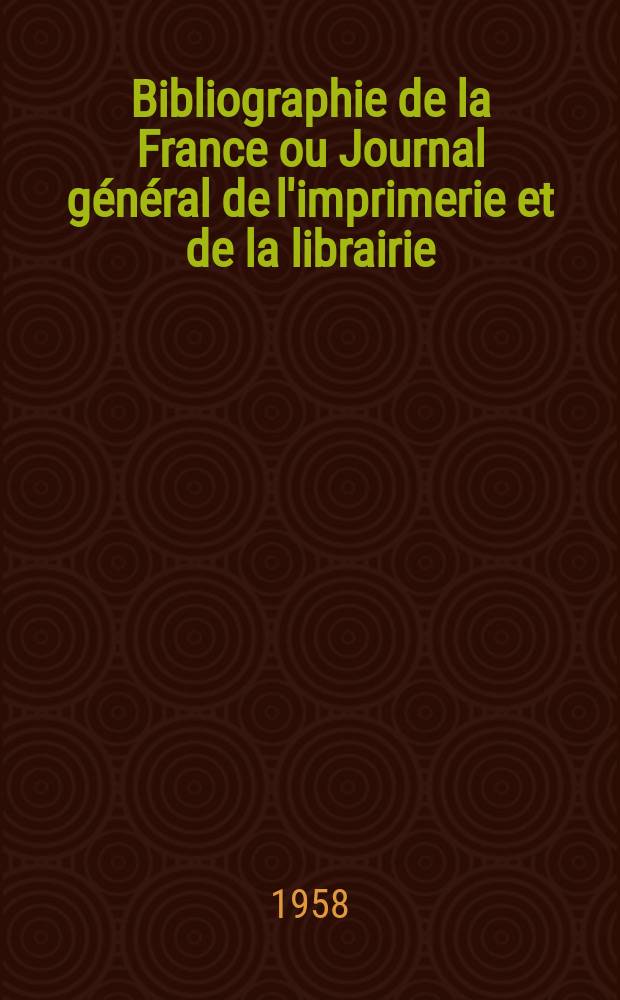 Bibliographie de la France ou Journal général de l'imprimerie et de la librairie : Livres, compositions musicales, gravures. etc. Publ. sur les documents directement fournis par le Ministère de l'intérieur. Année147 1958, №37