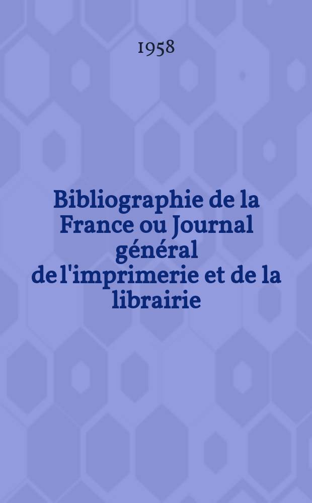 Bibliographie de la France ou Journal général de l'imprimerie et de la librairie : Livres, compositions musicales, gravures. etc. Publ. sur les documents directement fournis par le Ministère de l'intérieur. Année147 1958, №45