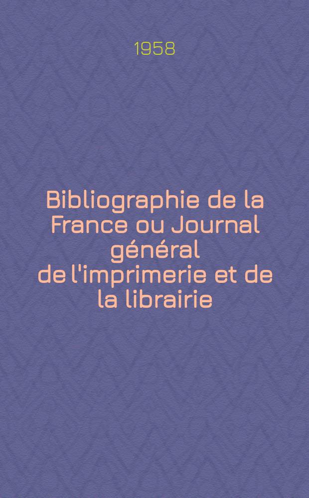 Bibliographie de la France ou Journal général de l'imprimerie et de la librairie : Livres, compositions musicales, gravures. etc. Publ. sur les documents directement fournis par le Ministère de l'intérieur. Année147 1958, №49