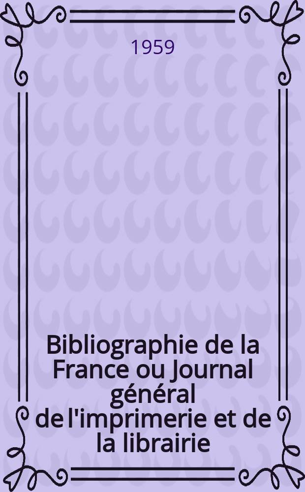 Bibliographie de la France ou Journal général de l'imprimerie et de la librairie : Livres, compositions musicales, gravures. etc. Publ. sur les documents directement fournis par le Ministère de l'intérieur. Année148 1959, №1