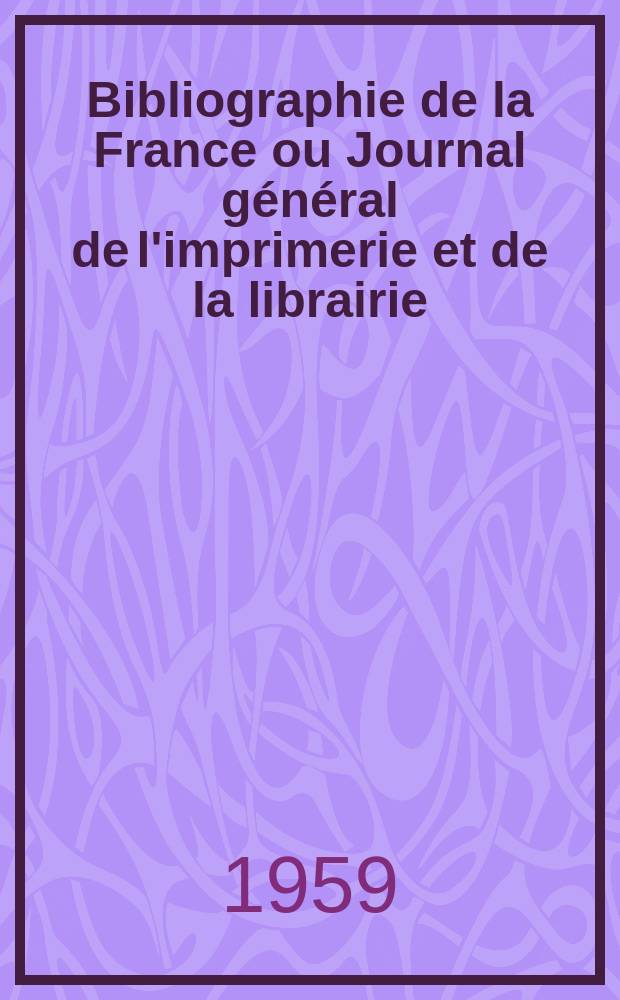 Bibliographie de la France ou Journal général de l'imprimerie et de la librairie : Livres, compositions musicales, gravures. etc. Publ. sur les documents directement fournis par le Ministère de l'intérieur. Année148 1959, №6