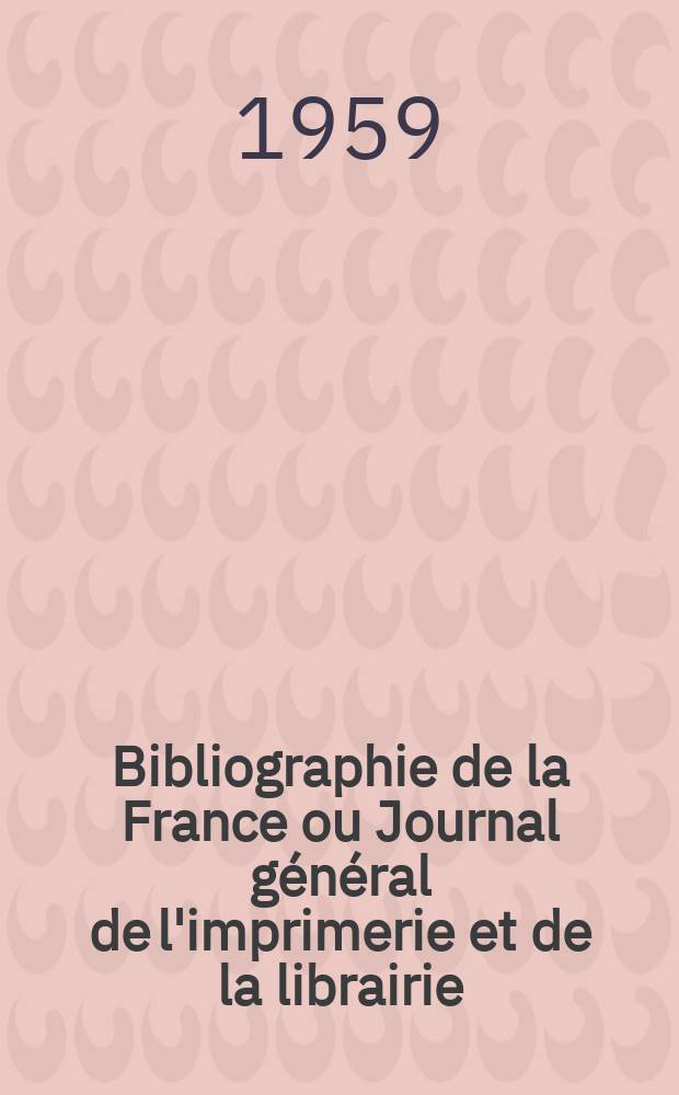 Bibliographie de la France ou Journal général de l'imprimerie et de la librairie : Livres, compositions musicales, gravures. etc. Publ. sur les documents directement fournis par le Ministère de l'intérieur. Année148 1959, №13