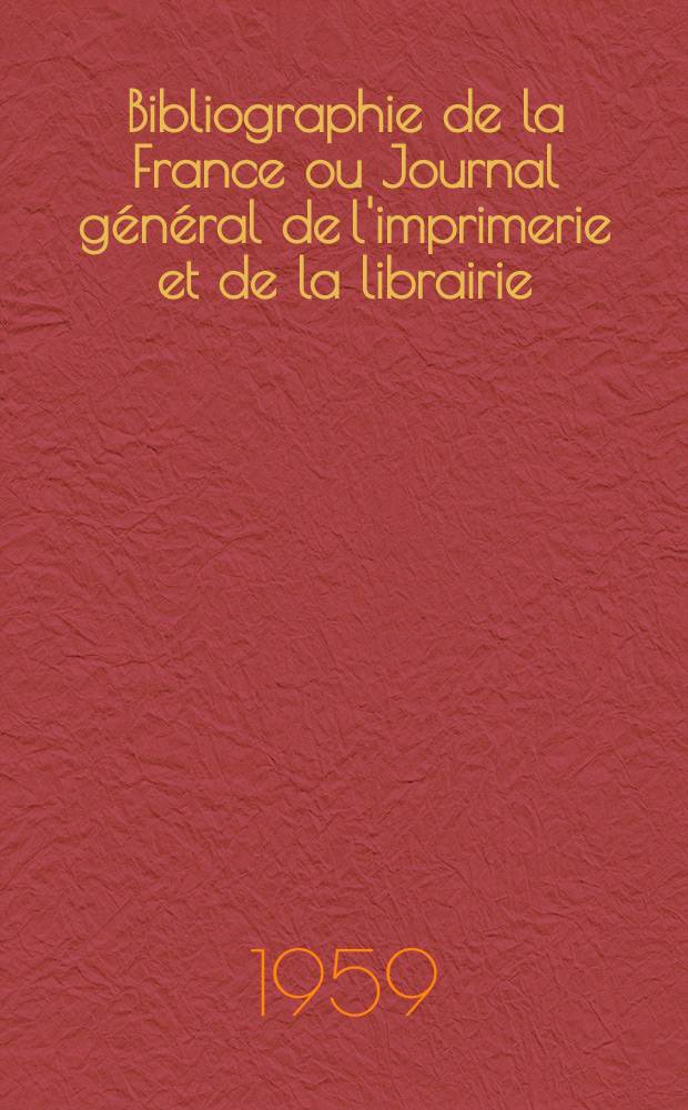 Bibliographie de la France ou Journal général de l'imprimerie et de la librairie : Livres, compositions musicales, gravures. etc. Publ. sur les documents directement fournis par le Ministère de l'intérieur. Année148 1959, №15
