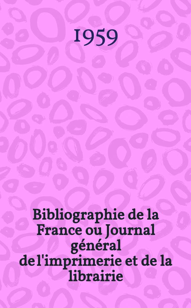 Bibliographie de la France ou Journal général de l'imprimerie et de la librairie : Livres, compositions musicales, gravures. etc. Publ. sur les documents directement fournis par le Ministère de l'intérieur. Année148 1959, №39