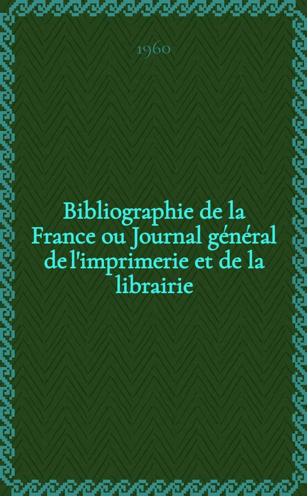 Bibliographie de la France ou Journal général de l'imprimerie et de la librairie : Livres, compositions musicales, gravures. etc. Publ. sur les documents directement fournis par le Ministère de l'intérieur. Année149 1960, №3