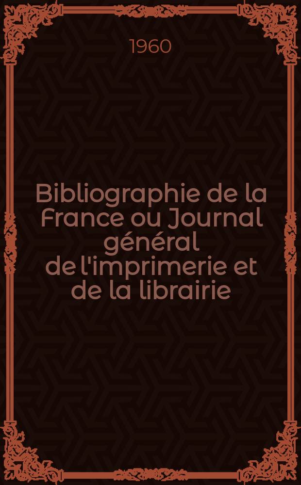 Bibliographie de la France ou Journal général de l'imprimerie et de la librairie : Livres, compositions musicales, gravures. etc. Publ. sur les documents directement fournis par le Ministère de l'intérieur. Année149 1960, №16