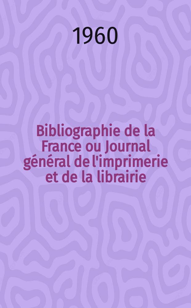 Bibliographie de la France ou Journal général de l'imprimerie et de la librairie : Livres, compositions musicales, gravures. etc. Publ. sur les documents directement fournis par le Ministère de l'intérieur. Année149 1960, №37