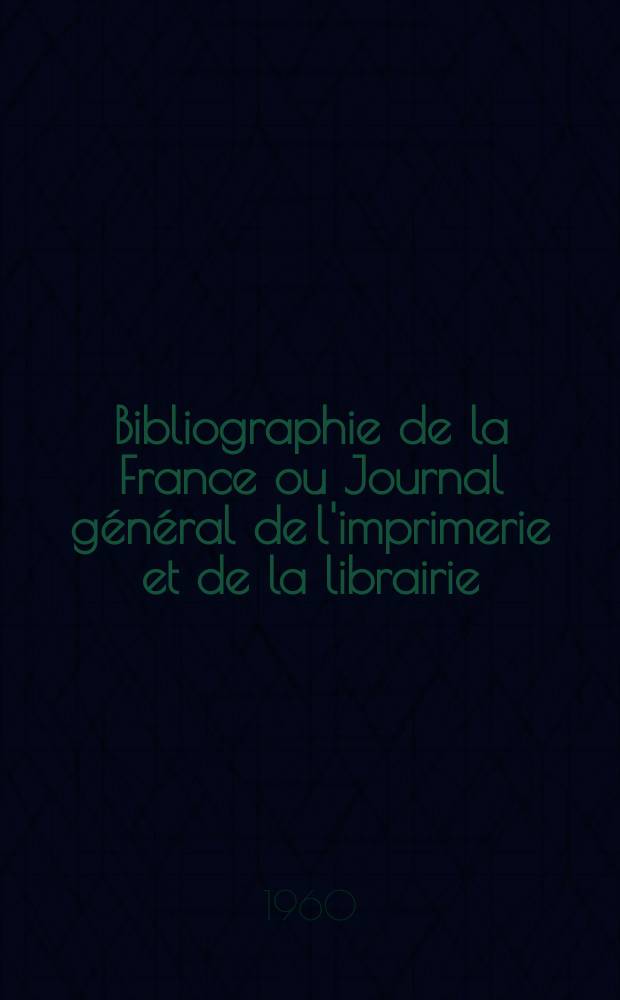 Bibliographie de la France ou Journal général de l'imprimerie et de la librairie : Livres, compositions musicales, gravures. etc. Publ. sur les documents directement fournis par le Ministère de l'intérieur. Année149 1960, №41