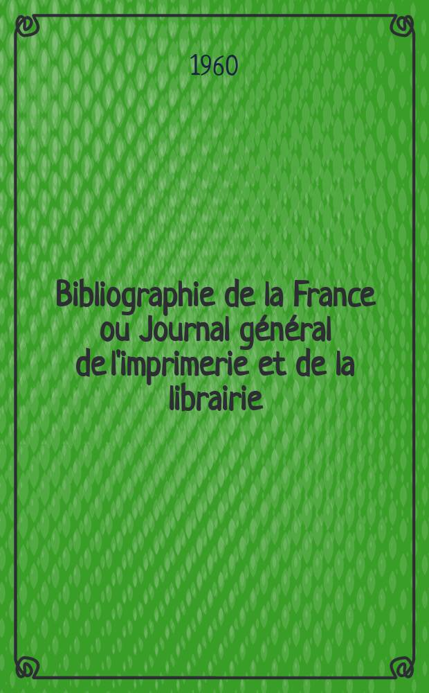 Bibliographie de la France ou Journal général de l'imprimerie et de la librairie : Livres, compositions musicales, gravures. etc. Publ. sur les documents directement fournis par le Ministère de l'intérieur. Année149 1960, №42