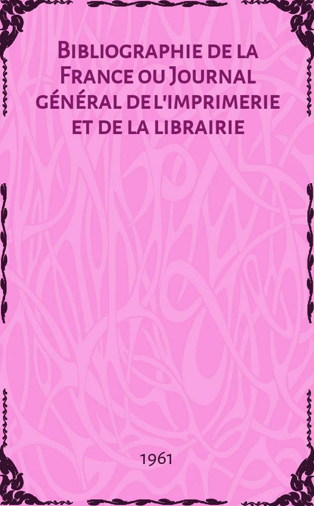 Bibliographie de la France ou Journal g&eacute;n&eacute;ral de l'imprimerie et de la librairie : Livres, compositions musicales, gravures. etc. Publ. sur les documents directement fournis par le Minist&egrave;re de l'int&eacute;rieur. Ann&eacute;e150 1961, №32