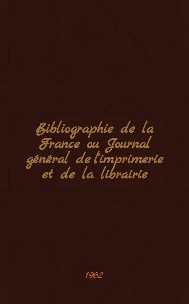 Bibliographie de la France ou Journal général de l'imprimerie et de la librairie : Livres, compositions musicales, gravures. etc. Publ. sur les documents directement fournis par le Ministère de l'intérieur. Année151 1962, №5