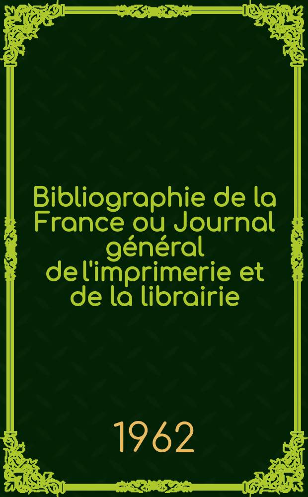 Bibliographie de la France ou Journal général de l'imprimerie et de la librairie : Livres, compositions musicales, gravures. etc. Publ. sur les documents directement fournis par le Ministère de l'intérieur. Année151 1962, №43