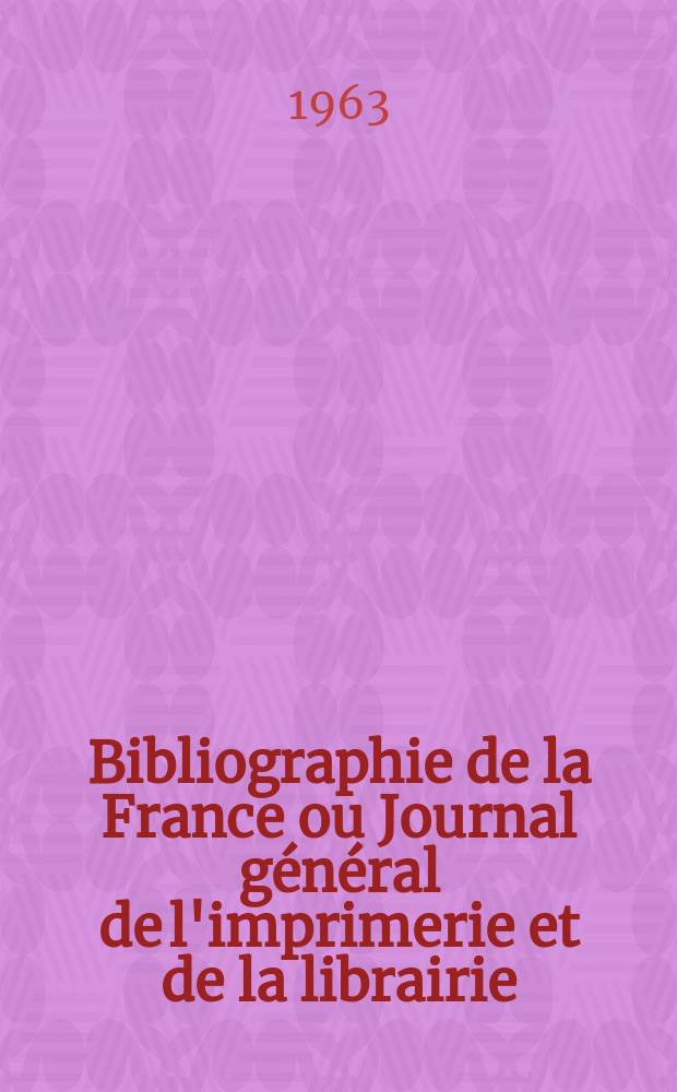 Bibliographie de la France ou Journal général de l'imprimerie et de la librairie : Livres, compositions musicales, gravures. etc. Publ. sur les documents directement fournis par le Ministère de l'intérieur. Année152 1963, №4