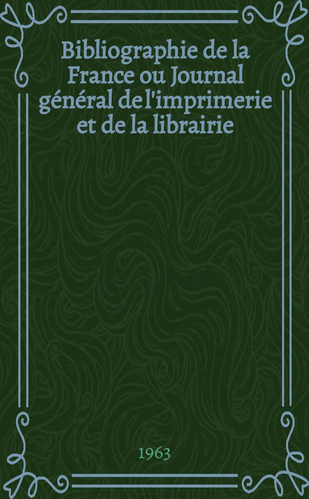 Bibliographie de la France ou Journal général de l'imprimerie et de la librairie : Livres, compositions musicales, gravures. etc. Publ. sur les documents directement fournis par le Ministère de l'intérieur. Année152 1963, №14