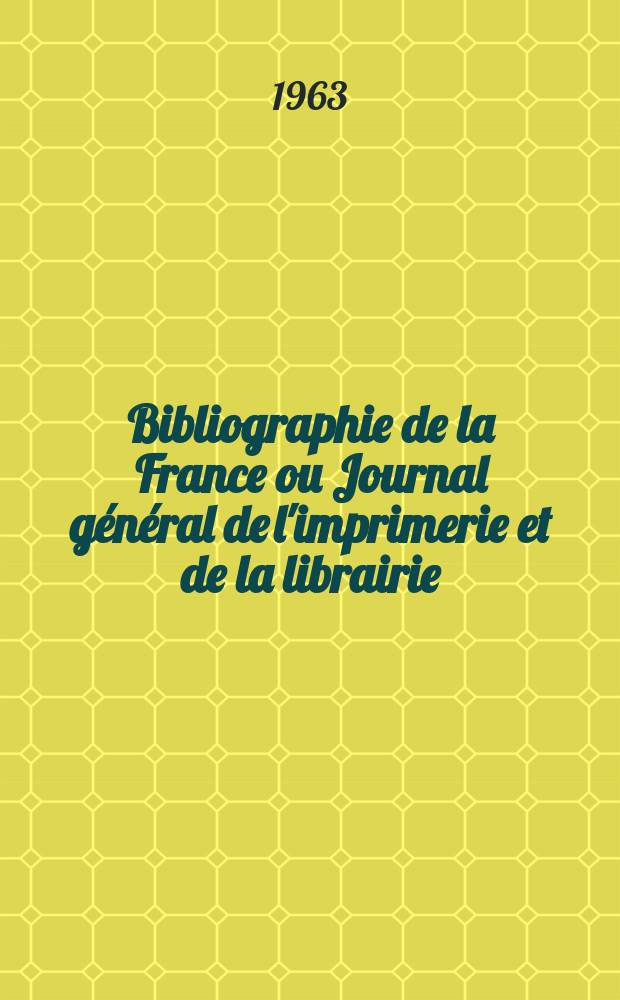 Bibliographie de la France ou Journal général de l'imprimerie et de la librairie : Livres, compositions musicales, gravures. etc. Publ. sur les documents directement fournis par le Ministère de l'intérieur. Année152 1963, №31