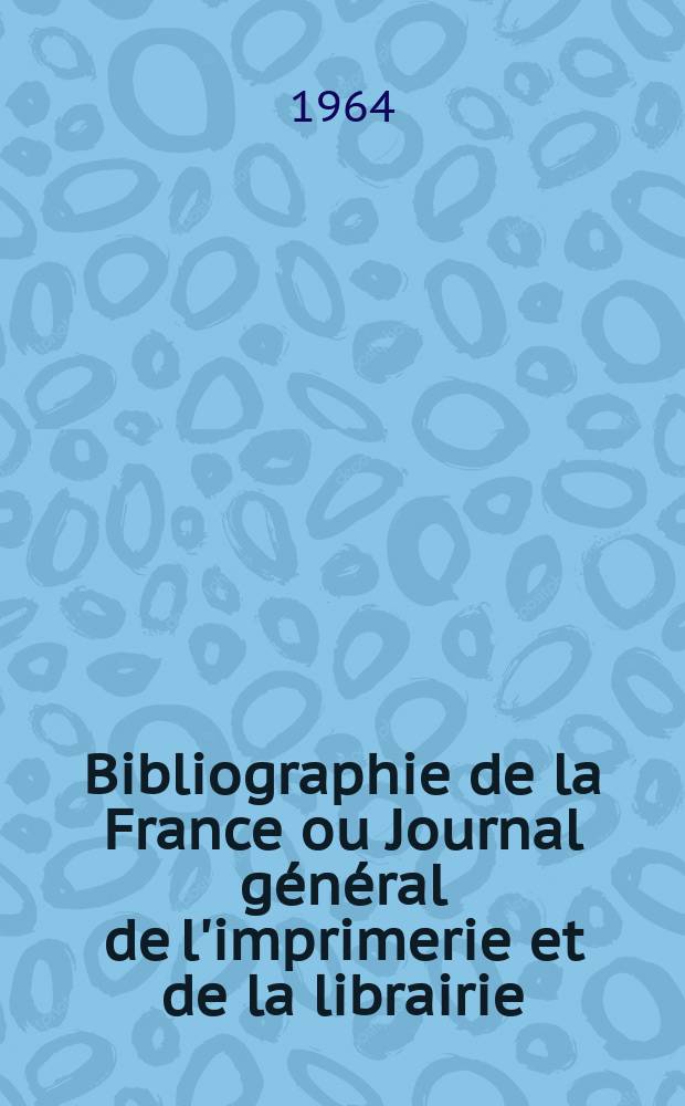 Bibliographie de la France ou Journal général de l'imprimerie et de la librairie : Livres, compositions musicales, gravures. etc. Publ. sur les documents directement fournis par le Ministère de l'intérieur. Année153 1964, №5