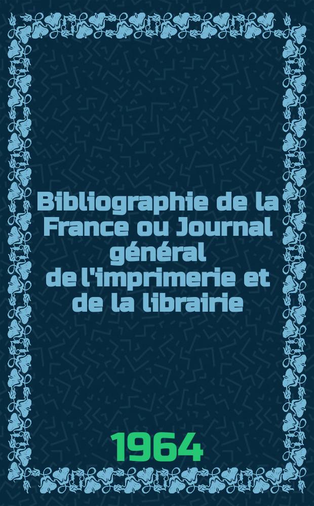 Bibliographie de la France ou Journal g&eacute;n&eacute;ral de l'imprimerie et de la librairie : Livres, compositions musicales, gravures. etc. Publ. sur les documents directement fournis par le Minist&egrave;re de l'int&eacute;rieur. Ann&eacute;e153 1964, №6