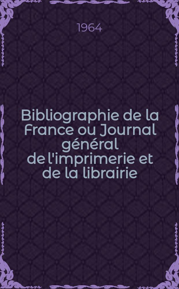 Bibliographie de la France ou Journal général de l'imprimerie et de la librairie : Livres, compositions musicales, gravures. etc. Publ. sur les documents directement fournis par le Ministère de l'intérieur. Année153 1964, №13
