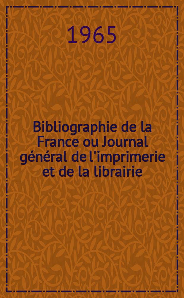 Bibliographie de la France ou Journal général de l'imprimerie et de la librairie : Livres, compositions musicales, gravures. etc. Publ. sur les documents directement fournis par le Ministère de l'intérieur. Année154 1965, №7