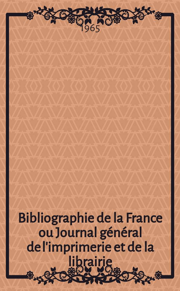 Bibliographie de la France ou Journal g&eacute;n&eacute;ral de l'imprimerie et de la librairie : Livres, compositions musicales, gravures. etc. Publ. sur les documents directement fournis par le Minist&egrave;re de l'int&eacute;rieur. Ann&eacute;e154 1965, №8