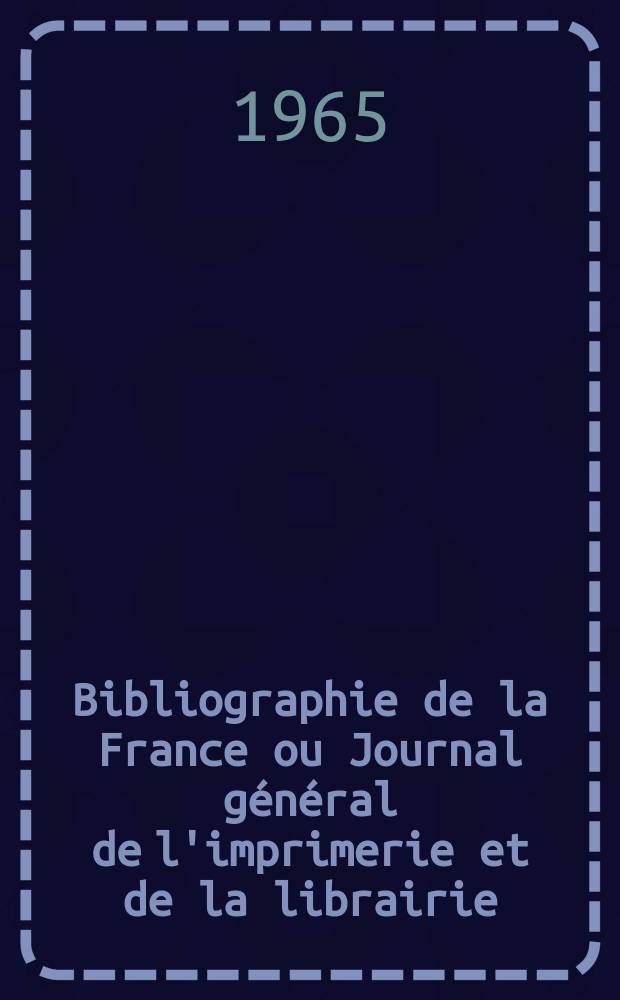 Bibliographie de la France ou Journal général de l'imprimerie et de la librairie : Livres, compositions musicales, gravures. etc. Publ. sur les documents directement fournis par le Ministère de l'intérieur. Année154 1965, №13