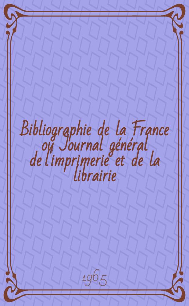 Bibliographie de la France ou Journal g&eacute;n&eacute;ral de l'imprimerie et de la librairie : Livres, compositions musicales, gravures. etc. Publ. sur les documents directement fournis par le Minist&egrave;re de l'int&eacute;rieur. Ann&eacute;e154 1965, №29