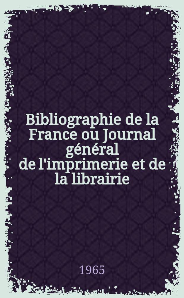 Bibliographie de la France ou Journal général de l'imprimerie et de la librairie : Livres, compositions musicales, gravures. etc. Publ. sur les documents directement fournis par le Ministère de l'intérieur. Année154 1965, №32