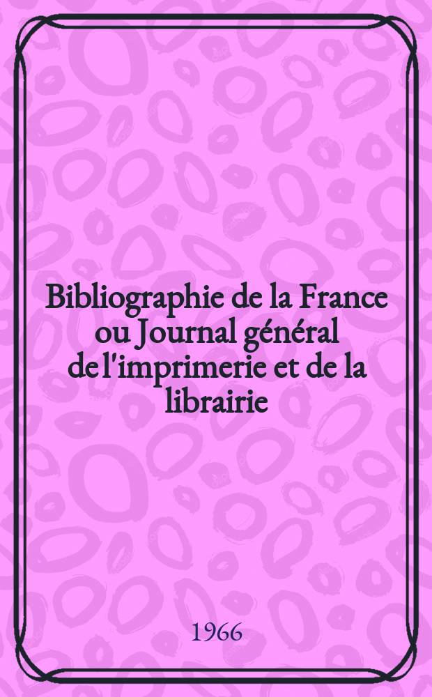 Bibliographie de la France ou Journal général de l'imprimerie et de la librairie : Livres, compositions musicales, gravures. etc. Publ. sur les documents directement fournis par le Ministère de l'intérieur. Année155 1966, №47
