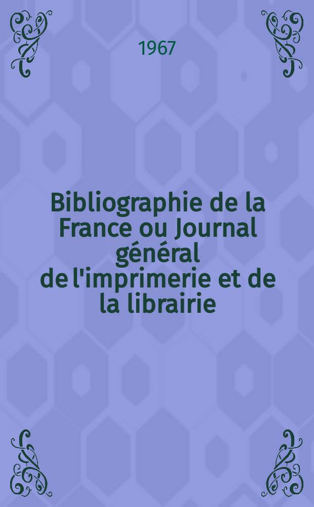 Bibliographie de la France ou Journal général de l'imprimerie et de la librairie : Livres, compositions musicales, gravures. etc. Publ. sur les documents directement fournis par le Ministère de l'intérieur. Année156 1967, №16