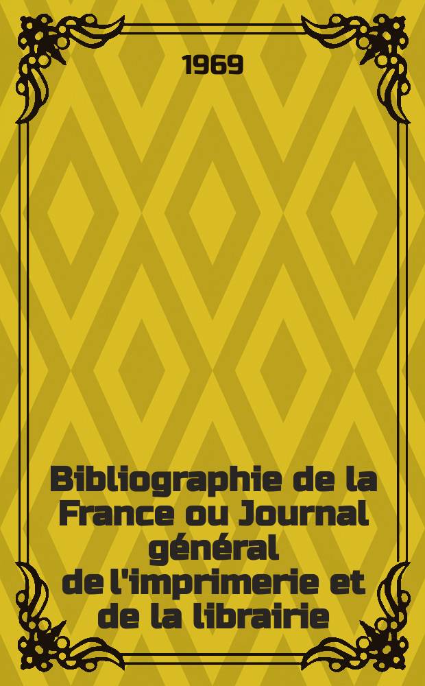 Bibliographie de la France ou Journal g&eacute;n&eacute;ral de l'imprimerie et de la librairie : Livres, compositions musicales, gravures. etc. Publ. sur les documents directement fournis par le Minist&egrave;re de l'int&eacute;rieur. Ann&eacute;e158 1969, №16
