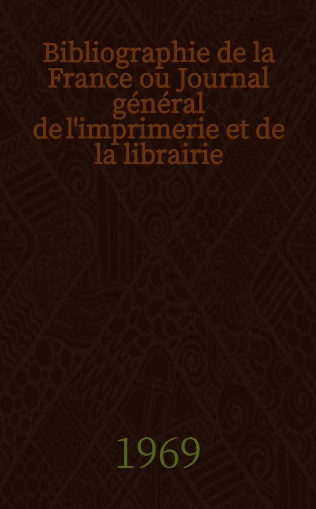 Bibliographie de la France ou Journal général de l'imprimerie et de la librairie : Livres, compositions musicales, gravures. etc. Publ. sur les documents directement fournis par le Ministère de l'intérieur. Année158 1969, №38