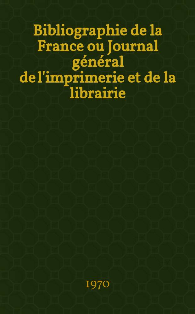Bibliographie de la France ou Journal général de l'imprimerie et de la librairie : Livres, compositions musicales, gravures. etc. Publ. sur les documents directement fournis par le Ministère de l'intérieur. Année159 1970, №15