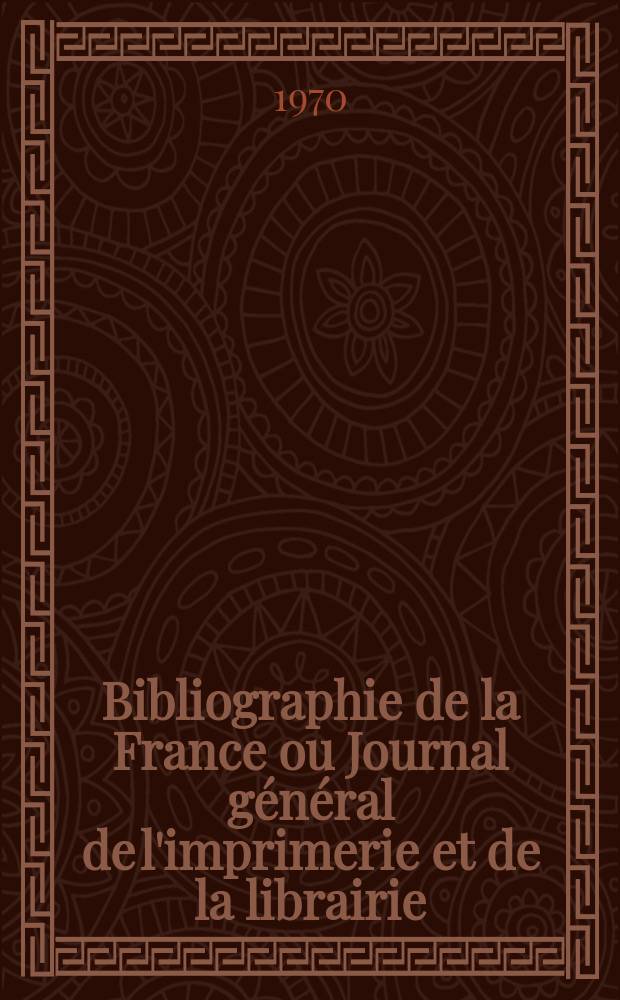 Bibliographie de la France ou Journal général de l'imprimerie et de la librairie : Livres, compositions musicales, gravures. etc. Publ. sur les documents directement fournis par le Ministère de l'intérieur. Année159 1970, №29