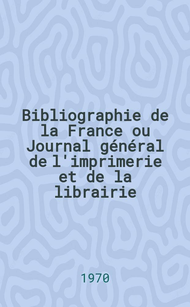 Bibliographie de la France ou Journal général de l'imprimerie et de la librairie : Livres, compositions musicales, gravures. etc. Publ. sur les documents directement fournis par le Ministère de l'intérieur. Année159 1970, №6