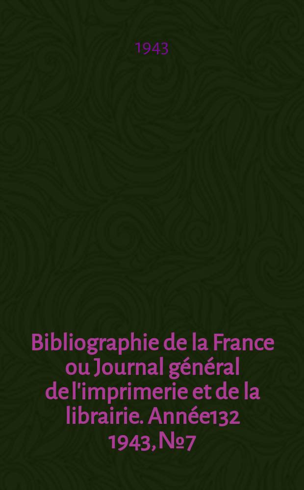 Bibliographie de la France ou Journal général de l'imprimerie et de la librairie. Année132 1943, №7