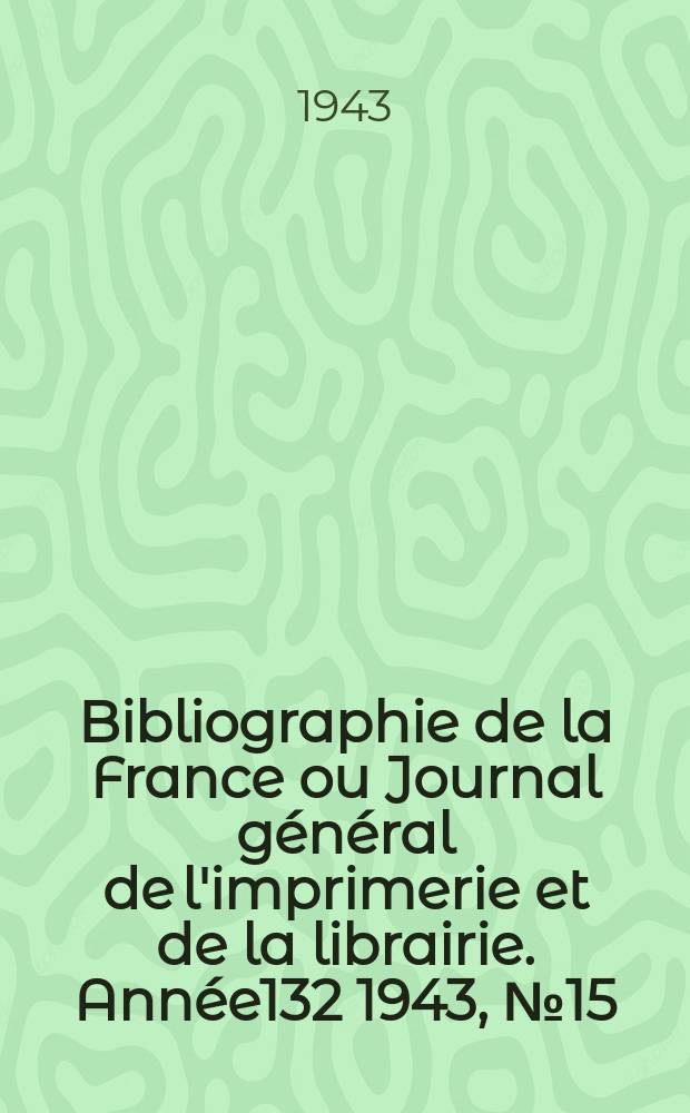 Bibliographie de la France ou Journal général de l'imprimerie et de la librairie. Année132 1943, №15