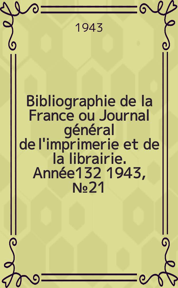 Bibliographie de la France ou Journal général de l'imprimerie et de la librairie. Année132 1943, №21