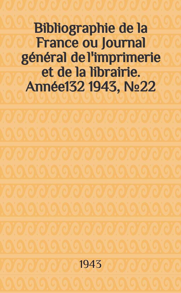 Bibliographie de la France ou Journal général de l'imprimerie et de la librairie. Année132 1943, №22
