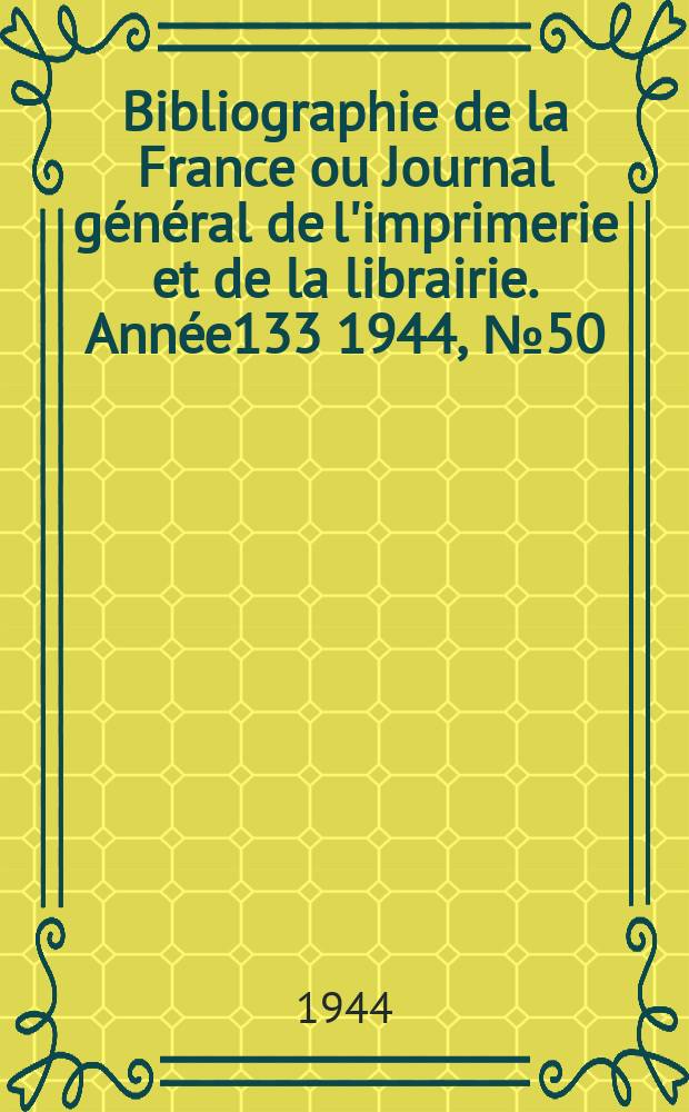 Bibliographie de la France ou Journal général de l'imprimerie et de la librairie. Année133 1944, №50