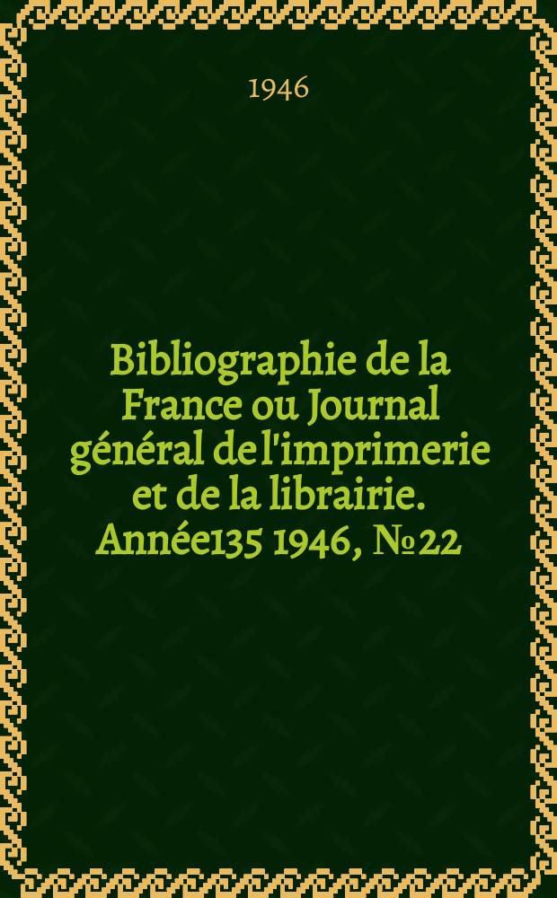 Bibliographie de la France ou Journal général de l'imprimerie et de la librairie. Année135 1946, №22