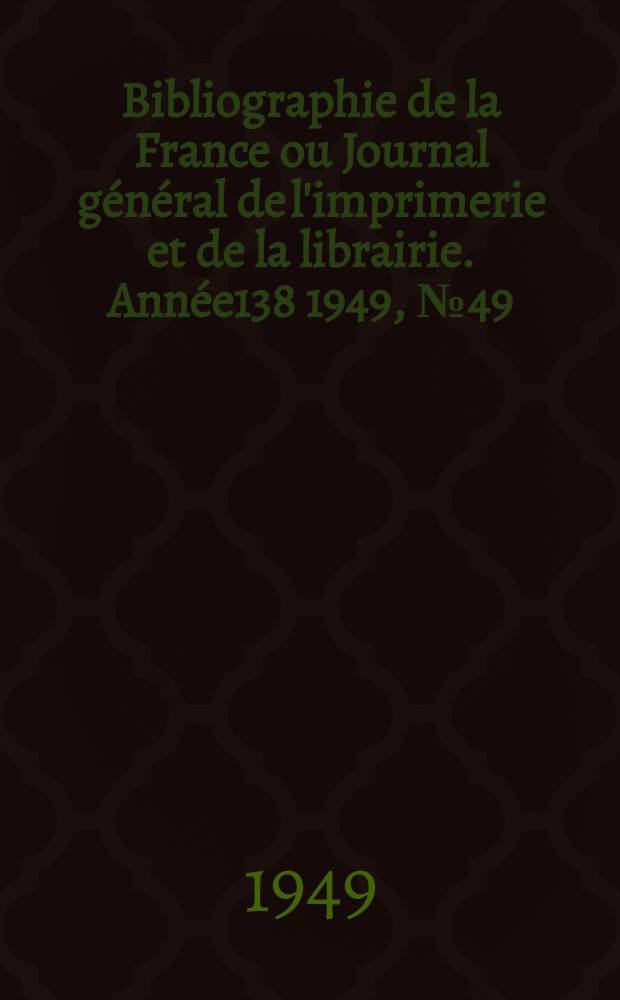 Bibliographie de la France ou Journal général de l'imprimerie et de la librairie. Année138 1949, №49
