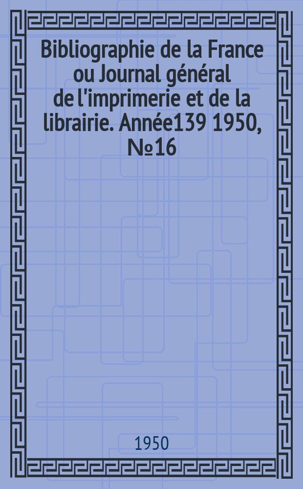Bibliographie de la France ou Journal général de l'imprimerie et de la librairie. Année139 1950, №16