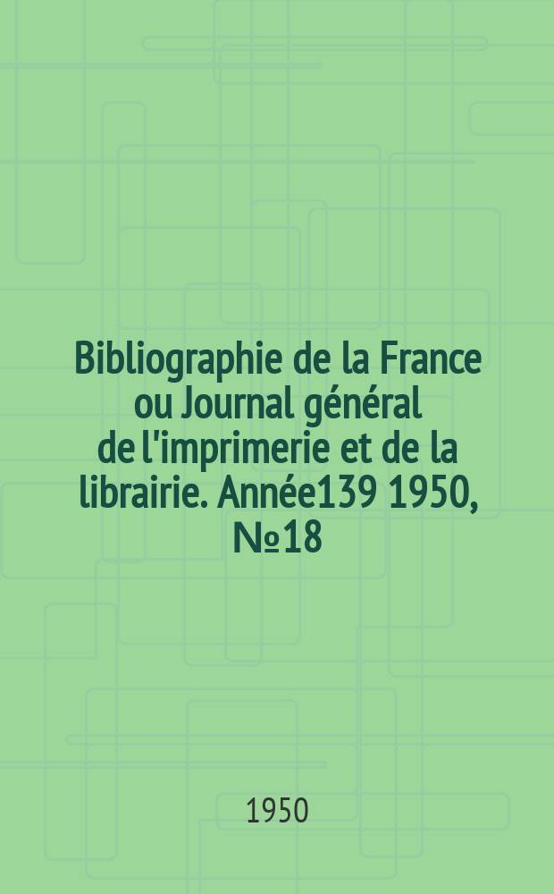 Bibliographie de la France ou Journal général de l'imprimerie et de la librairie. Année139 1950, №18