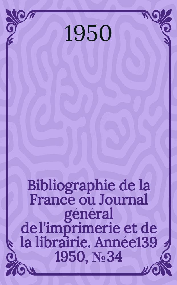 Bibliographie de la France ou Journal général de l'imprimerie et de la librairie. Année139 1950, №34